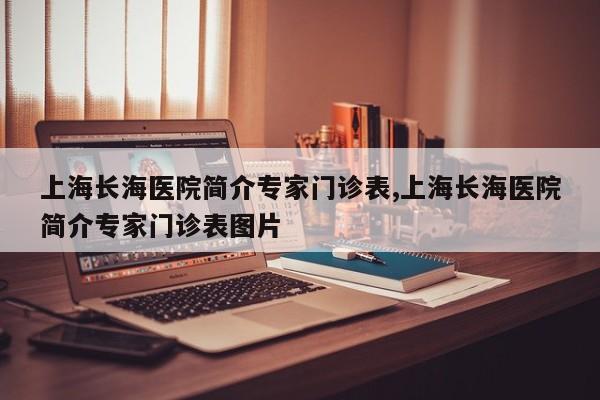 上海长海医院简介专家门诊表,上海长海医院简介专家门诊表图片