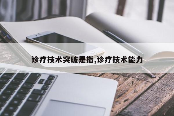 诊疗技术突破是指,诊疗技术能力
